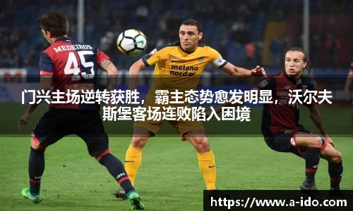 门兴主场逆转获胜，霸主态势愈发明显，沃尔夫斯堡客场连败陷入困境