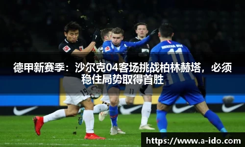 德甲新赛季：沙尔克04客场挑战柏林赫塔，必须稳住局势取得首胜