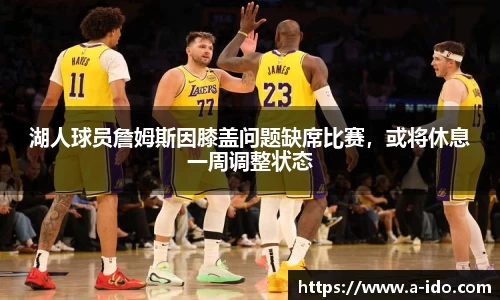 湖人球员詹姆斯因膝盖问题缺席比赛，或将休息一周调整状态