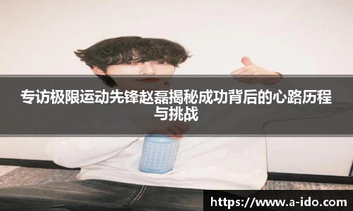 专访极限运动先锋赵磊揭秘成功背后的心路历程与挑战