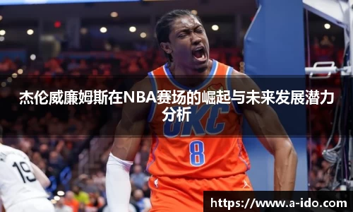 杰伦威廉姆斯在NBA赛场的崛起与未来发展潜力分析