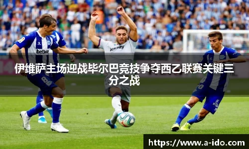 伊维萨主场迎战毕尔巴竞技争夺西乙联赛关键三分之战