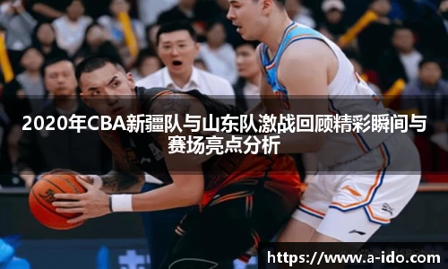2020年CBA新疆队与山东队激战回顾精彩瞬间与赛场亮点分析