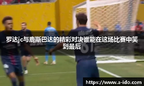 罗达jc与鹿斯巴达的精彩对决谁能在这场比赛中笑到最后