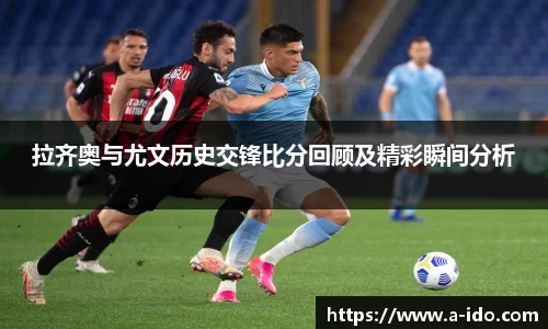 拉齐奥与尤文历史交锋比分回顾及精彩瞬间分析