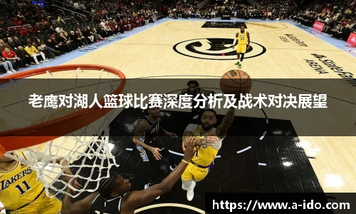 老鹰对湖人篮球比赛深度分析及战术对决展望