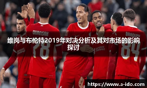 维岗与布伦特2019年对决分析及其对市场的影响探讨