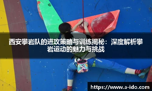 西安攀岩队的进攻策略与训练揭秘：深度解析攀岩运动的魅力与挑战