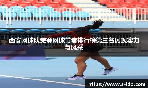 西安网球队荣登网球节奏排行榜第三名展现实力与风采