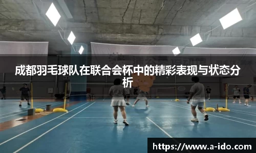成都羽毛球队在联合会杯中的精彩表现与状态分析